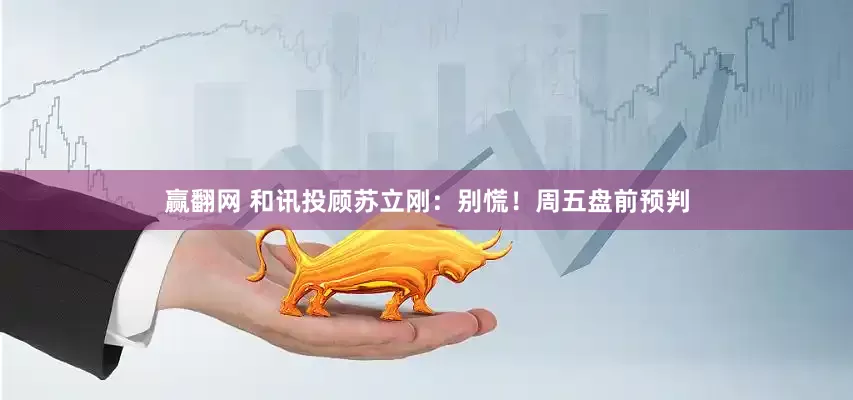 赢翻网 和讯投顾苏立刚：别慌！周五盘前预判