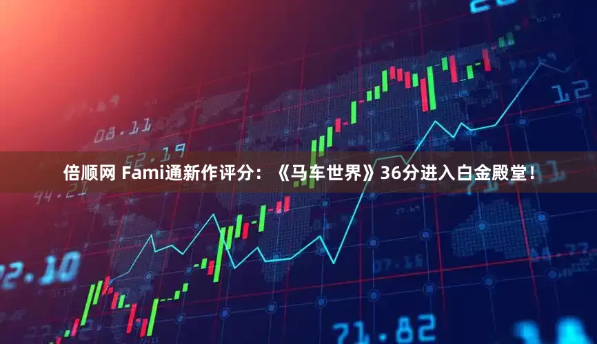 倍顺网 Fami通新作评分：《马车世界》36分进入白金殿堂！
