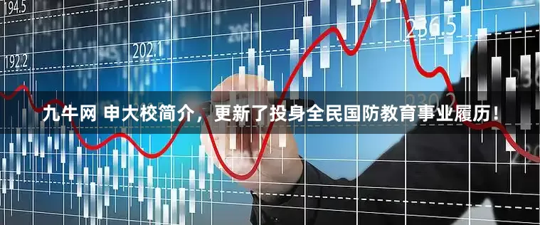 九牛网 申大校简介，更新了投身全民国防教育事业履历！