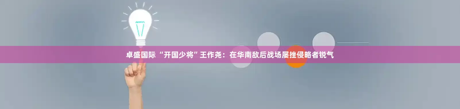 卓盛国际 “开国少将”王作尧：在华南敌后战场屡挫侵略者锐气
