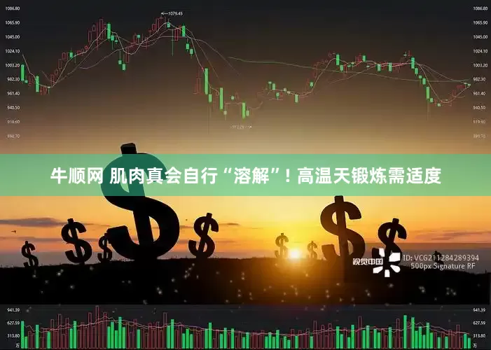 牛顺网 肌肉真会自行“溶解”! 高温天锻炼需适度