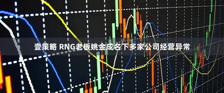 壹策略 RNG老板姚金成名下多家公司经营异常