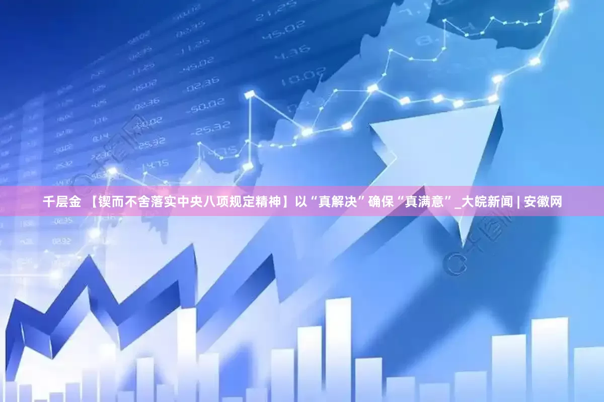 千层金 【锲而不舍落实中央八项规定精神】以“真解决”确保“真满意”_大皖新闻 | 安徽网