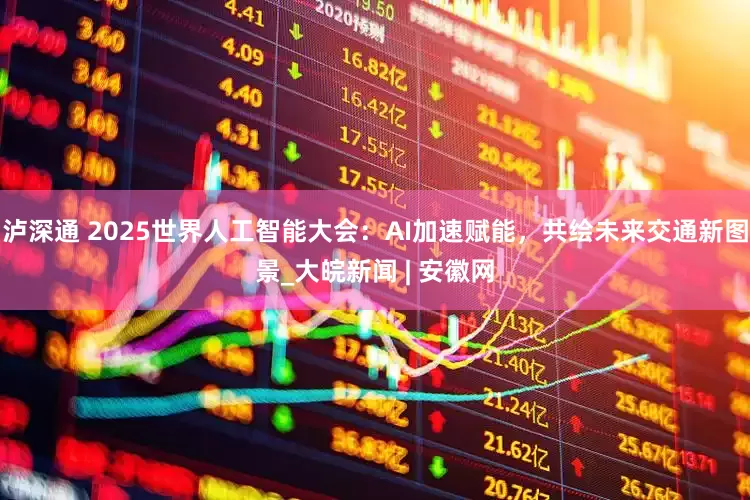 泸深通 2025世界人工智能大会：AI加速赋能，共绘未来交通新图景_大皖新闻 | 安徽网