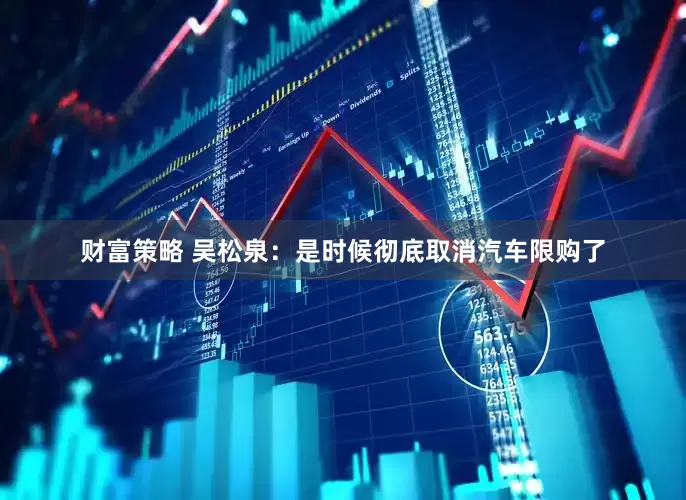 财富策略 吴松泉：是时候彻底取消汽车限购了