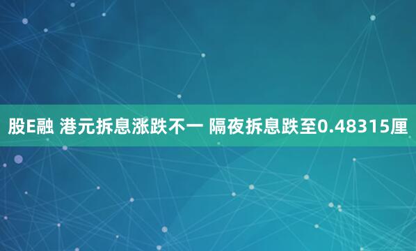 股E融 港元拆息涨跌不一 隔夜拆息跌至0.48315厘