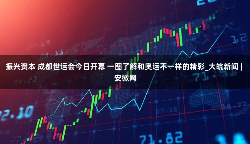 振兴资本 成都世运会今日开幕 一图了解和奥运不一样的精彩_大皖新闻 | 安徽网