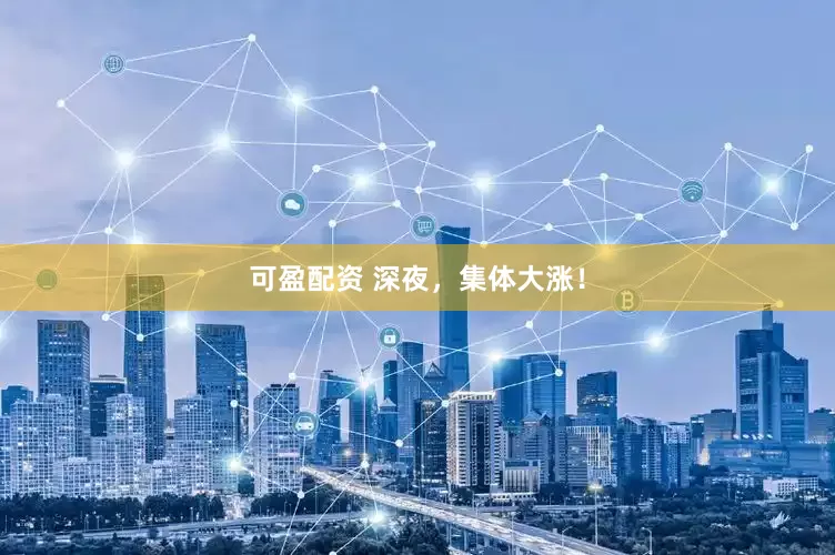 可盈配资 深夜，集体大涨！