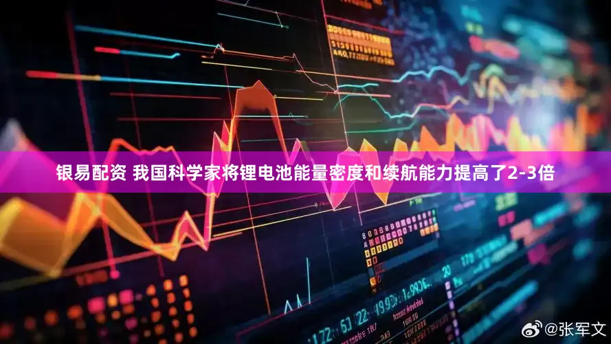 银易配资 我国科学家将锂电池能量密度和续航能力提高了2-3倍