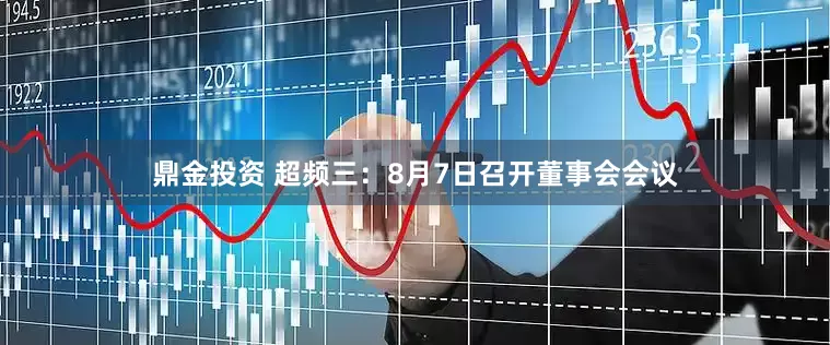 鼎金投资 超频三：8月7日召开董事会会议