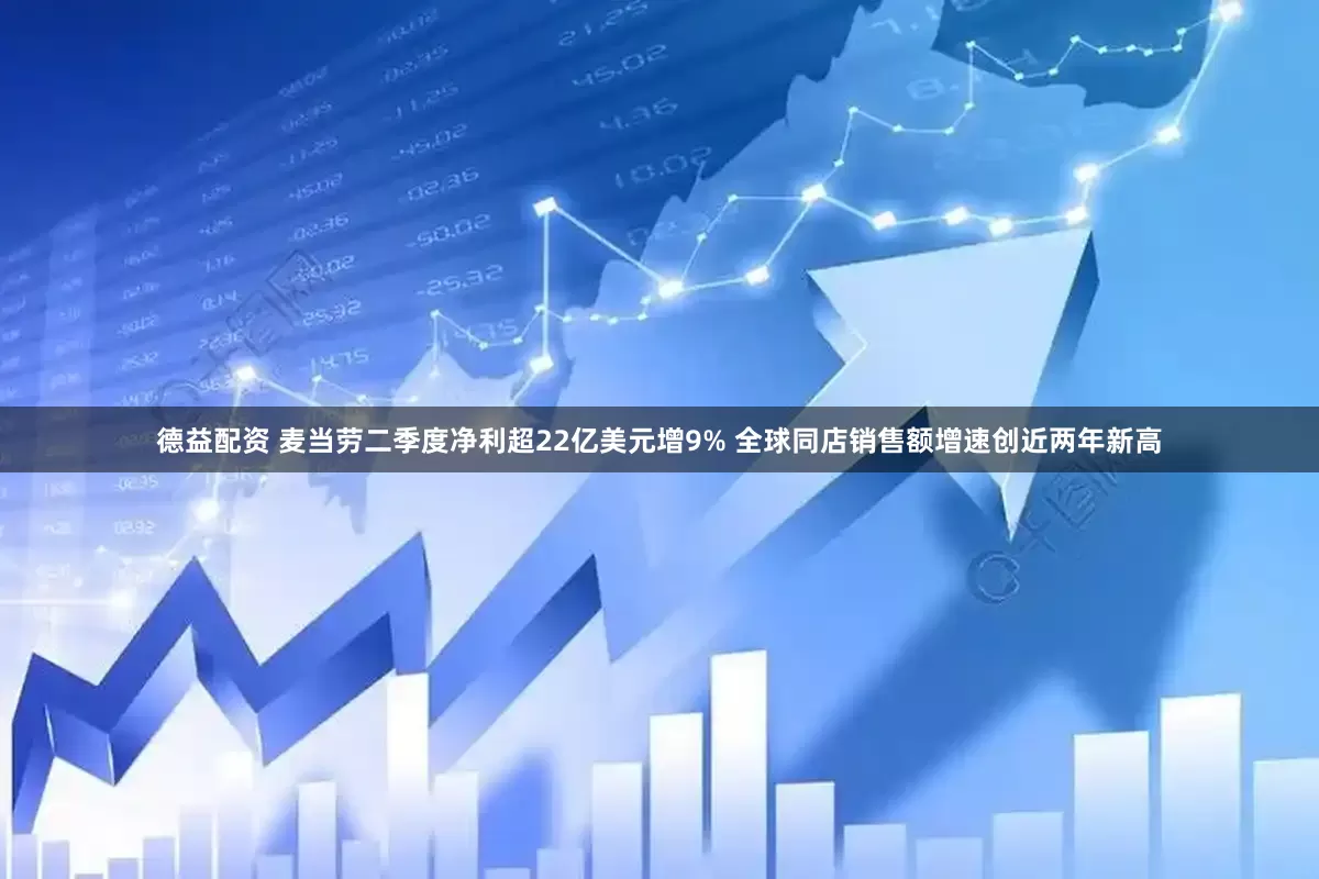 德益配资 麦当劳二季度净利超22亿美元增9% 全球同店销售额增速创近两年新高
