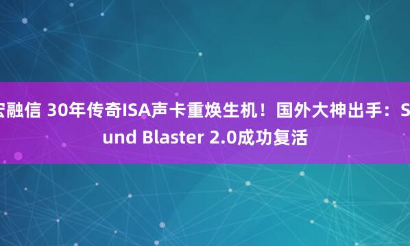 宏融信 30年传奇ISA声卡重焕生机！国外大神出手：Sound Blaster 2.0成功复活