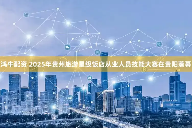 鸿牛配资 2025年贵州旅游星级饭店从业人员技能大赛在贵阳落幕