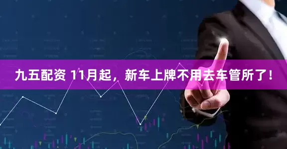 九五配资 11月起,新车上牌不用去车管所了!