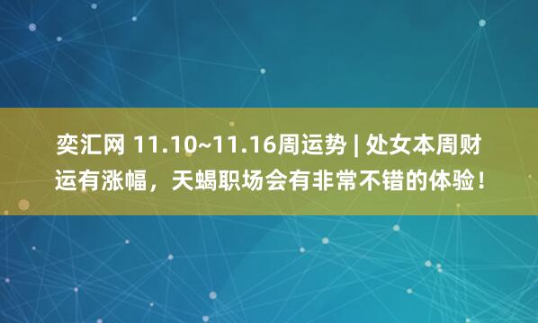 奕汇网 11.10~11.16周运势 | 处女本周财运有涨幅,天蝎职场会有非常不错的体验!