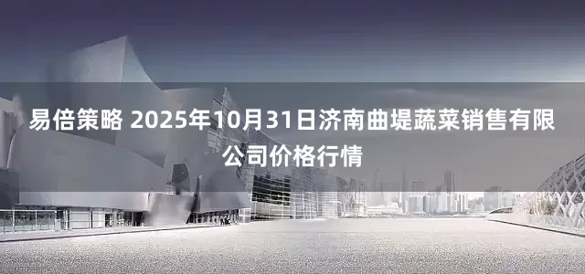 易倍策略 2025年10月31日济南曲堤蔬菜销售有限公司价格行情