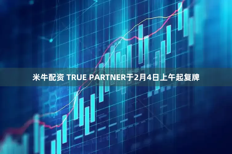 米牛配资 TRUE PARTNER于2月4日上午起复牌